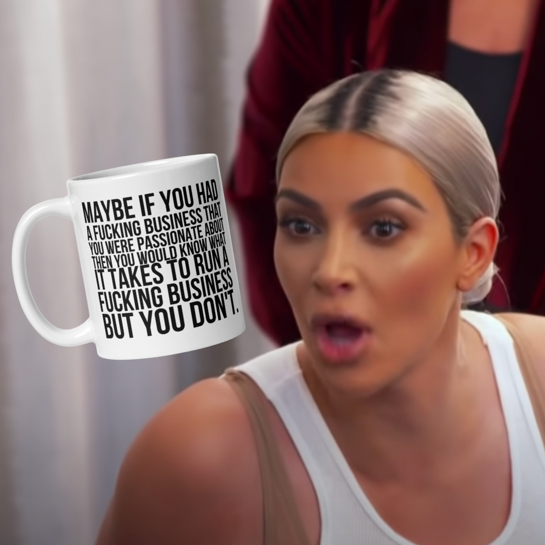 Kim Kardashian Maybe If You Had A Fucking Business Mug
